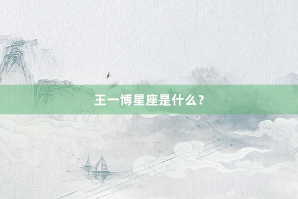王一博星座是什么？