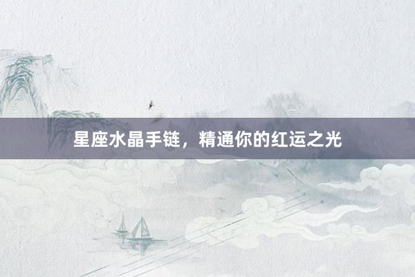 星座水晶手链，精通你的红运之光
