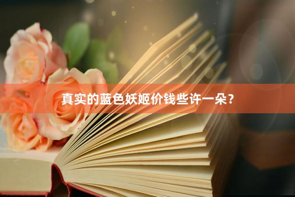 真实的蓝色妖姬价钱些许一朵？